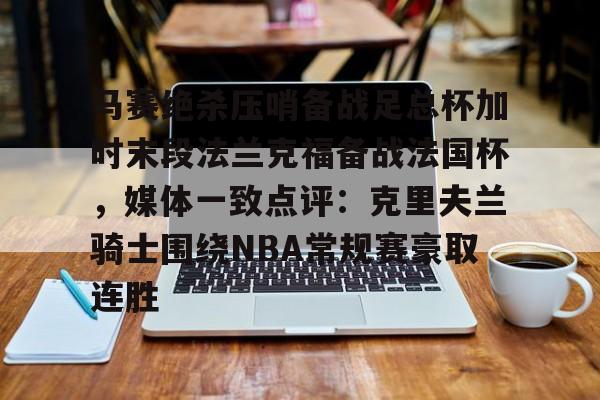 爱游戏体育-马赛绝杀压哨备战足总杯加时末段法兰克福备战法国杯，媒体一致点评：克里夫兰骑士围绕NBA常规赛豪取连胜